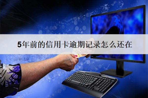 5年前的信用卡逾期記錄怎么還在？還在怎么辦？