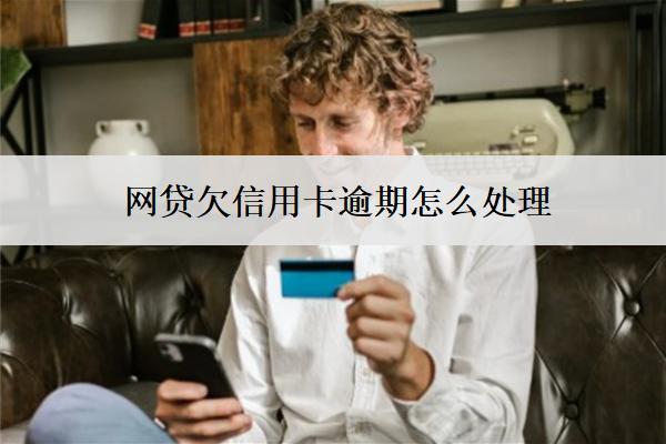 網(wǎng)貸欠信用卡逾期怎么處理？