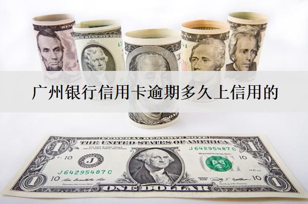 廣州銀行信用卡逾期多久上信用的？多久會真正上訴？