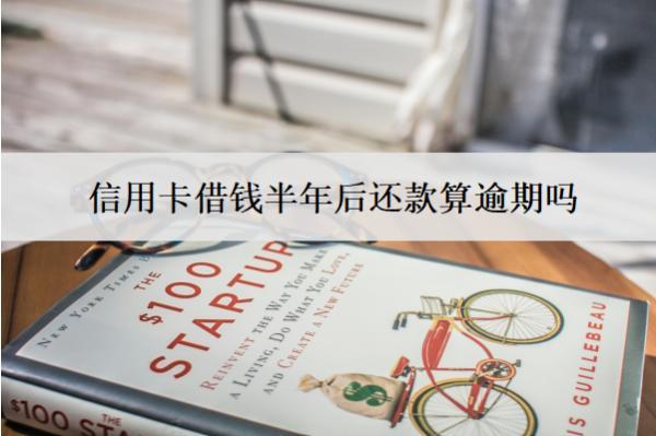 信用卡借錢半年后還款算逾期嗎？算逾期會怎樣？