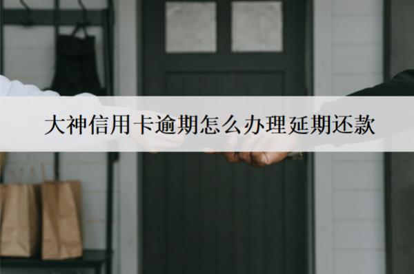 大神信用卡逾期怎么辦理延期還款？