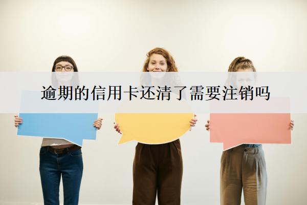 逾期的信用卡還清了需要注銷嗎？
