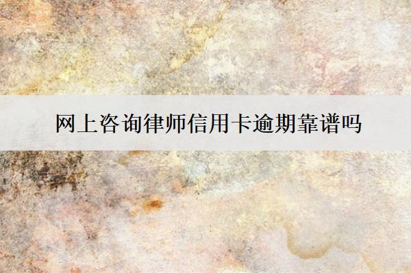 網(wǎng)上咨詢律師信用卡逾期靠譜嗎？怎么找靠譜的？