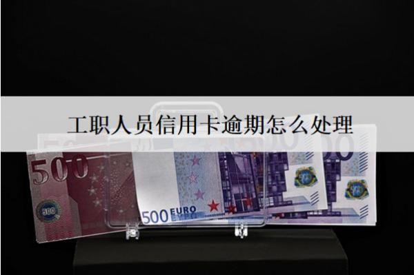 工職人員信用卡逾期怎么處理？會怎么樣？