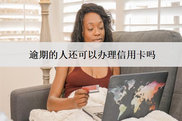逾期的人還可以辦理信用卡嗎？怎么辦理？