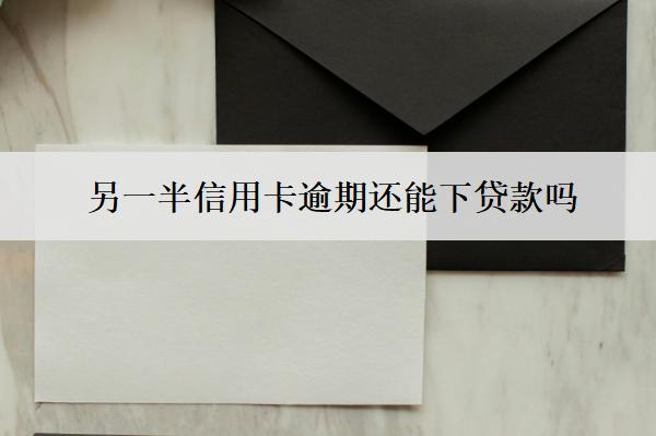 另一半信用卡逾期還能下貸款嗎？下貸款受限怎么辦？