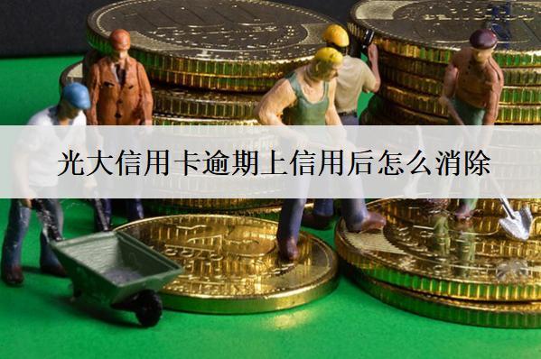 光大信用卡逾期上信用后怎么消除？有什么影響？