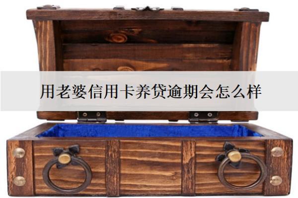 用老婆信用卡養(yǎng)貸逾期會(huì)怎么樣？怎么處理？