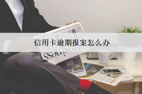 信用卡逾期報案怎么辦？按這個步驟辦