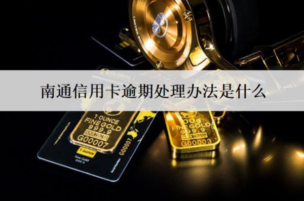 南通信用卡逾期處理辦法是什么？后果有哪些？