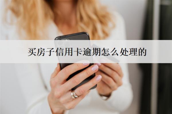 買房子信用卡逾期怎么處理的？有影響嗎？