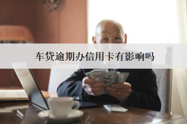 車貸逾期辦信用卡有影響嗎？怎么辦？
