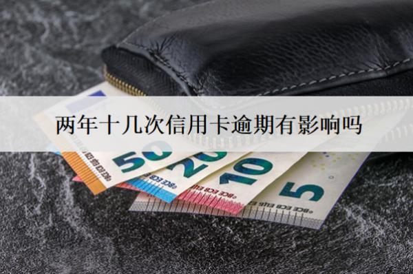 兩年十幾次信用卡逾期有影響嗎？怎么辦？