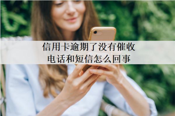 信用卡逾期了沒(méi)有催收電話和短信怎么回事？