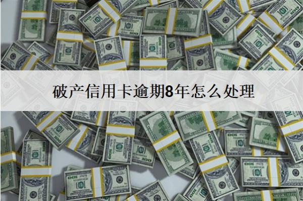 破產(chǎn)信用卡逾期8年怎么處理？