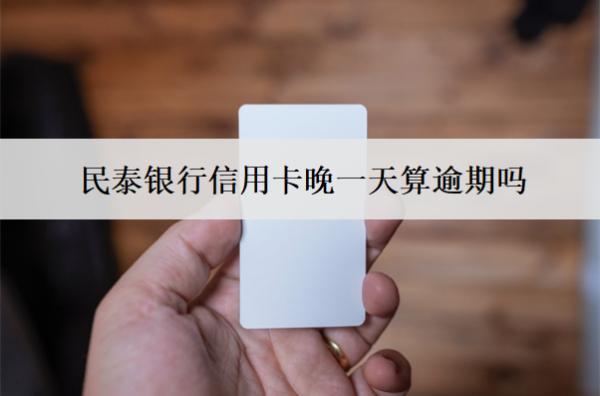 民泰銀行信用卡晚一天算逾期嗎？逾期會(huì)怎么樣？