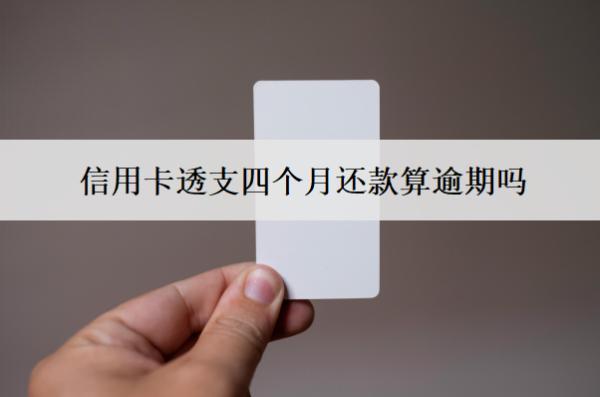 信用卡透支四個月還款算逾期嗎？算逾期會怎么樣？