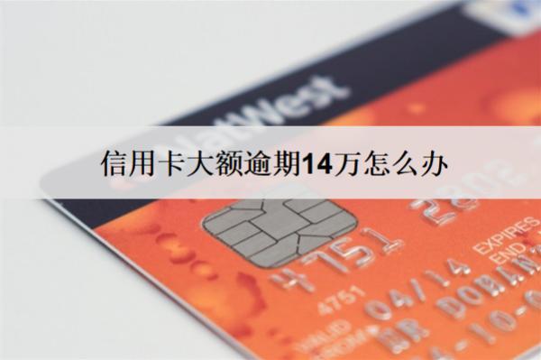 信用卡大額逾期14萬怎么辦？5個(gè)解決辦法