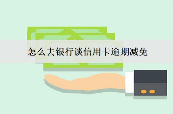 怎么去銀行談信用卡逾期減免？