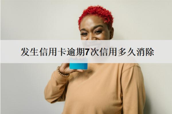 發(fā)生信用卡逾期7次信用多久消除？信用記錄消除時(shí)間解析
