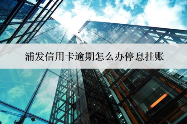 浦發(fā)信用卡逾期怎么辦停息掛賬？
