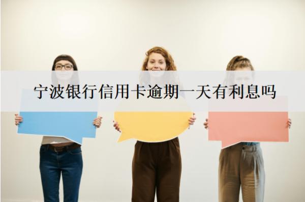寧波銀行信用卡逾期一天有利息嗎？