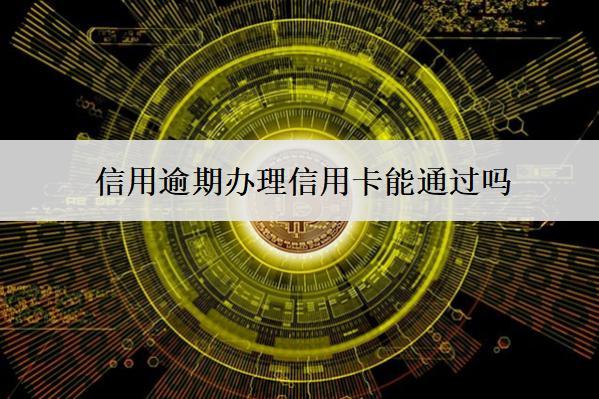 信用逾期辦理信用卡能通過(guò)嗎？通過(guò)率怎么提高？