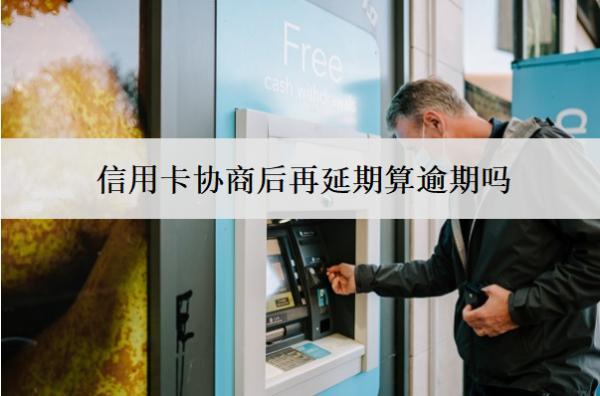 信用卡協(xié)商后再延期算逾期嗎？算逾期會怎么樣？