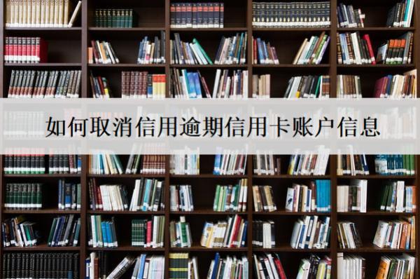 如何取消信用逾期信用卡賬戶信息？