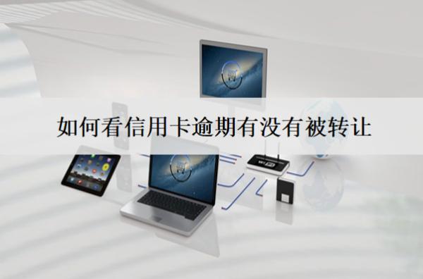 如何看信用卡逾期有沒有被轉(zhuǎn)讓？被轉(zhuǎn)讓怎么應(yīng)對(duì)？