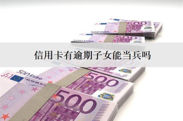 信用卡有逾期子女能當(dāng)兵嗎？還能貸款嗎？