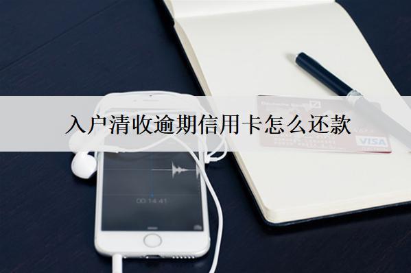 入戶清收逾期信用卡怎么還款？