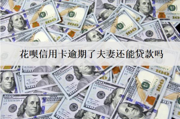 花唄信用卡逾期了夫妻還能貸款嗎？不能貸款怎么辦？