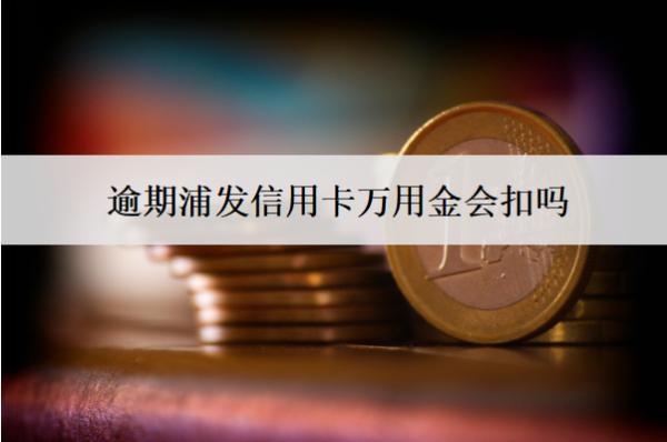 逾期浦發(fā)信用卡萬用金會扣嗎？