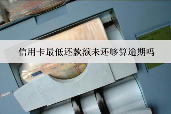 信用卡最低還款額未還夠算逾期嗎？怎么辦？