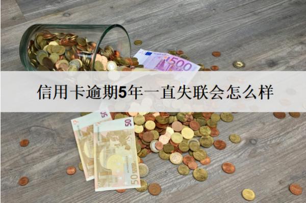 信用卡逾期5年一直失聯(lián)會怎么樣？會有這些嚴(yán)重后果