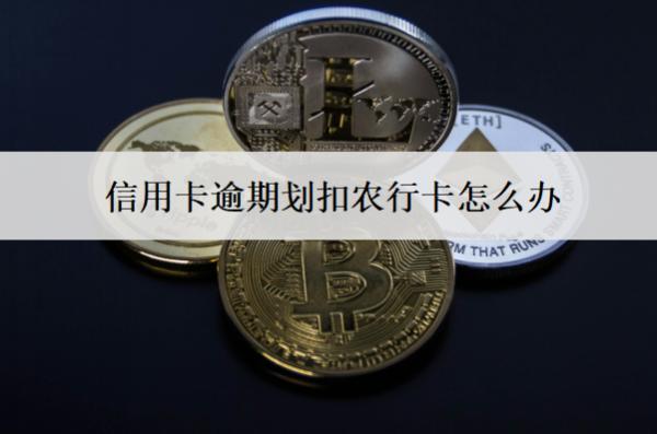 信用卡逾期劃扣農(nóng)行卡怎么辦？