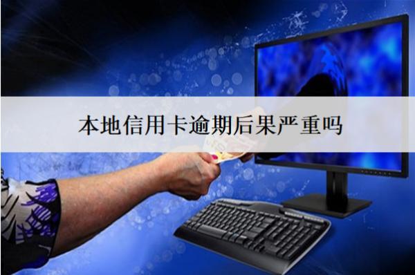 本地信用卡逾期后果嚴(yán)重嗎？上門嗎？