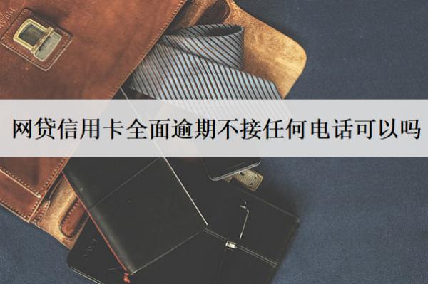 網(wǎng)貸信用卡全面逾期不接任何電話可以嗎？