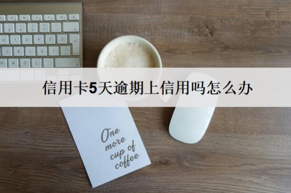 信用卡5天逾期上信用嗎怎么辦？