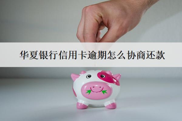 華夏銀行信用卡逾期怎么協(xié)商還款？