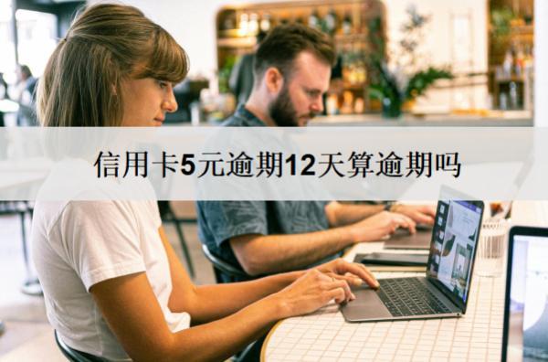 信用卡5元逾期12天算逾期嗎？算逾期會怎樣？