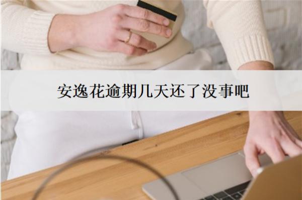 安逸花逾期幾天還了沒事吧？