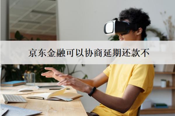京東金融可以協(xié)商延期還款不？怎么協(xié)商延期還款？