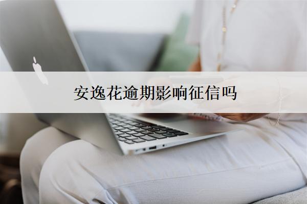 安逸花逾期影響征信嗎？逾期影響分析