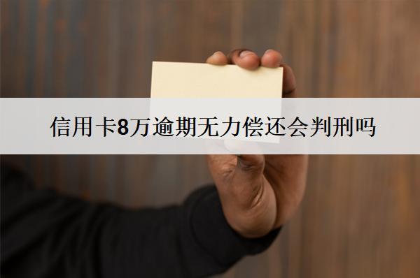 信用卡8萬逾期無力償還會(huì)判刑嗎？