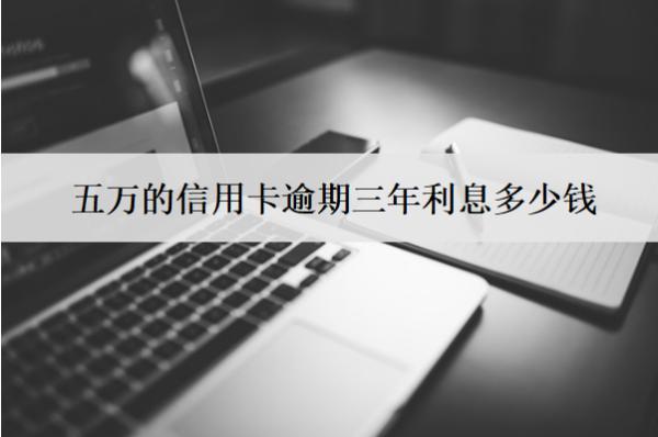 五萬的信用卡逾期三年利息多少錢？能減免嗎？