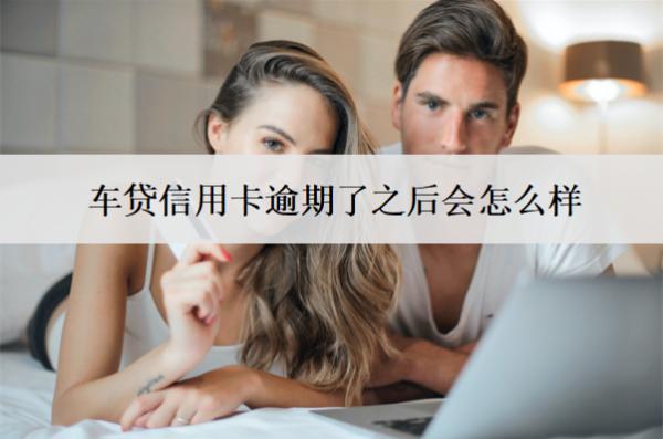 車貸信用卡逾期了之后會(huì)怎么樣？