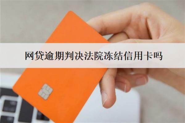 網(wǎng)貸逾期判決法院凍結(jié)信用卡嗎？