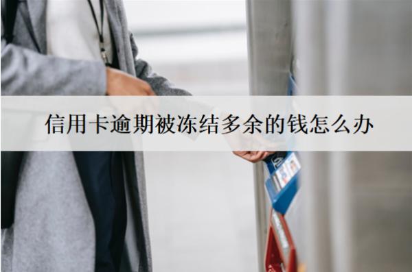 信用卡逾期被凍結多余的錢怎么辦？